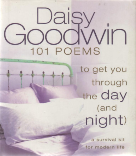 Daisy Goodwin (Editor) - 101 Poems to Get You Through the Day and Night: A Survival Kit for Modern Life
