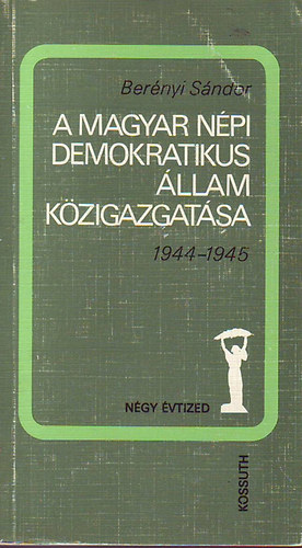 Bernyi Sndor - A Magyar Npi Demokratikus llam kzigazgatsa 1944-1945