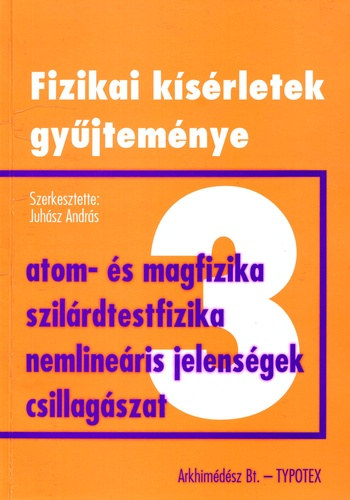 Juh�sz Andr�s  (szerk.) - Fizikai k�s�rletek gy�jtem�nye 3. - Atomfizika, magfizika, szil�rdtestfizika-anyagszerkezet, nemline�ris jelens�gek, csillag�szat