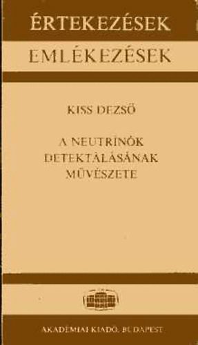 Kiss Dezs� - A neutr�n�k detekt�l�s�nak m�v�szete (�rtekez�sek - Eml�kez�sek)