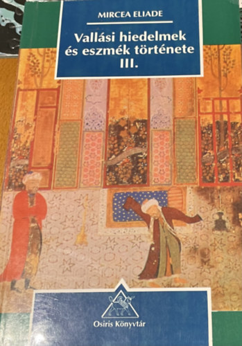 Mircea Eliade - Vallási hiedelmek és eszmék története III. Mohamedtől a reformációig