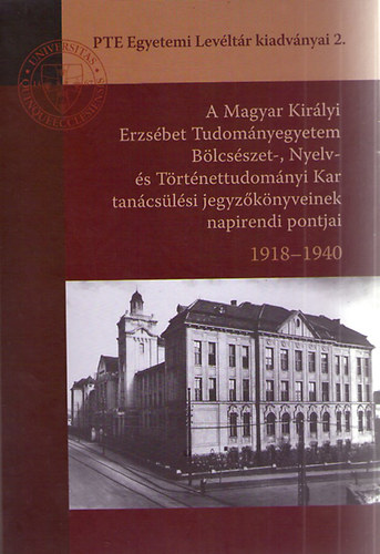 Kovcs Adrienn  (sszellt) - A Magyar Kirlyi Erzsbet Tudomnyegyetem Blcsszet-, Nyelv- s Trtnettudomnyi Kar tancslsi jegyzknyveinek napirendi pontjai 1918-1940