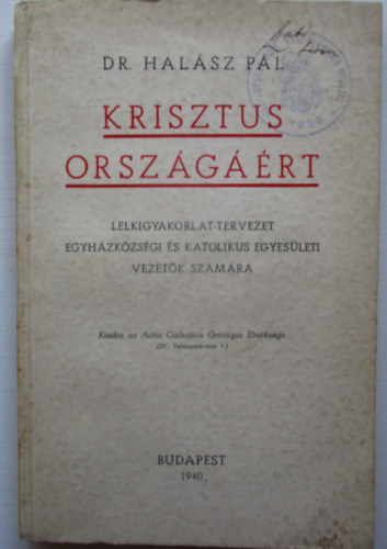 dr. Halsz Pl - Krisztus orszgrt - Lelkigyakorlat-tervezet egyhzkzssgi s katolikus egyesleti vezetk szmra