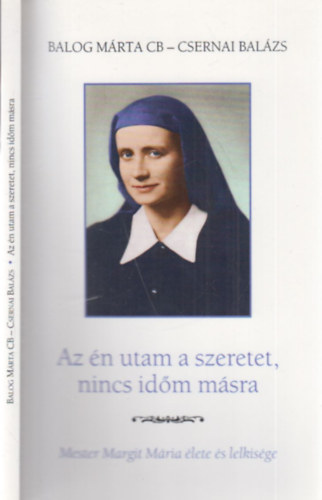 Csernai Balzs Balog Mrta CB - Az n utam a szeretet, nincs idm msra (Mester Margit Mria lete s lelkisge)