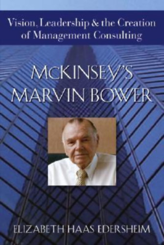 Elizabeth Haas Edersheim - Mckinsey's Marvin Bower: Vision, Leadership & the Creation of Management Consulting