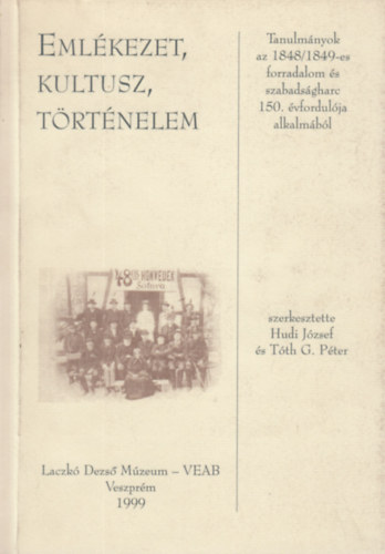 Tóth G. Péter (szerk.) Hudi József (szerk.) - Emlékezet, kultusz, történelem - Tanulmányok az 1848/1849-es forradalom és szabadságharc 150. évfordulója alkalmából