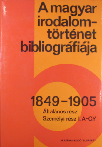 A magyar irodalomt�rt�net bibliogr�fi�ja 1849-1905 �ltal�nos r�sz, Szem�lyi r�sz I. A-Gy