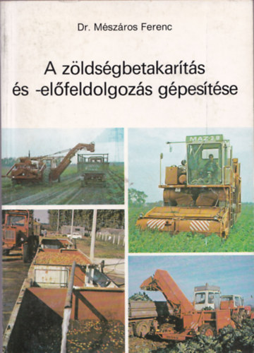 Mészáros Ferenc Dr. - A zöldségbetakarítás és -előfeldolgozás gépesítése