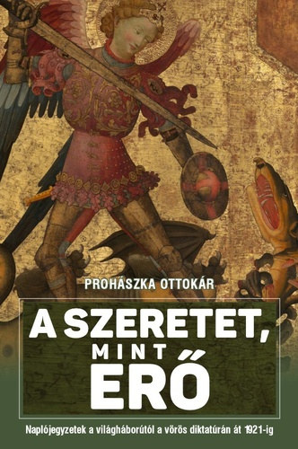 Proh�szka Ottok�r - A szeretet mint er� (Napl�jegyzetek a vil�gh�bor�t�l a v�r�s diktat�r�n �t 1921-ig)