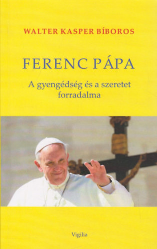 Walter Kasper Bboros - Ferenc ppa - a gyengdsg s szeretet forradalma - Teolgiai gykerek s lelkipsztori tvlatok