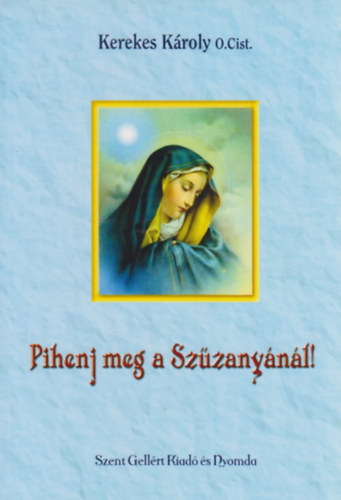 Kerekes Károly - Pihenj meg a Szűzanyánál!