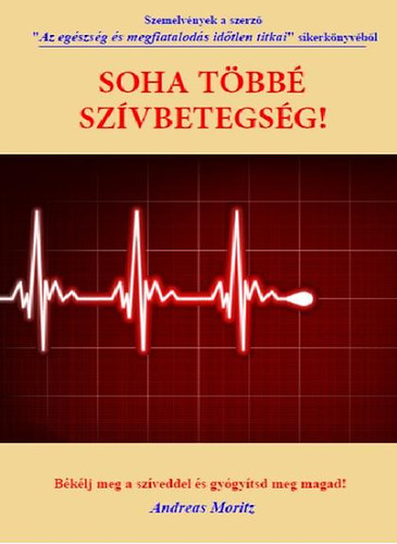 Andreas Moritz - Soha többé szívbetegség! - Békélj meg a szíveddel és gyógyítsd meg magad!