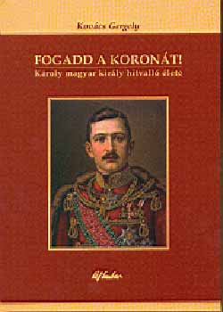 Kov�cs Gergely - Fogadd a koron�t! - K�roly magyar kir�ly hitvall� �lete