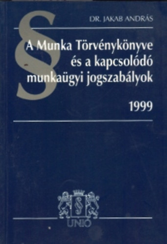 Dr.Jakab Andrs - A munka trvnyknyve s a kapcsold munkagyi jogszablyok 1999