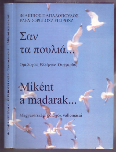 Papadopulosz Filiposz - Miknt a madarak...Magyarorszgi grgk vallomsai (Ktnyelv: Grg - magyar)