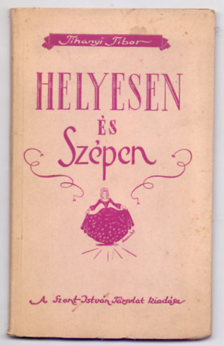 A Salvator Nvrek kzremkdsvel sszelltotta Tihanyi Tibor Dr. piarista tanr - Helyesen s Szpen (Rvid szablyok az illemtanbl lenyok szmra)