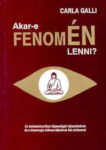 Carla Galli - Akar-e fenomN lenni?- Az extraszenzorikus kpessgek fejlesztsnek s a bionergia felhasznlsnak si mdszerei (Az nismeret mvszete)