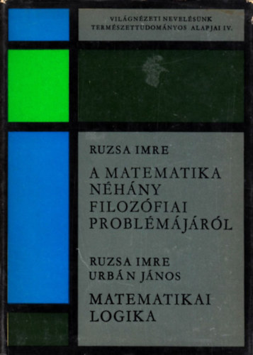 Ruzsa Imre; Urbn Jnos - A matematika nhny filozfiai problmjrl - Matematikai logika (Vilgnzeti nevelsnk termszettudomnyos alapjai IV.)