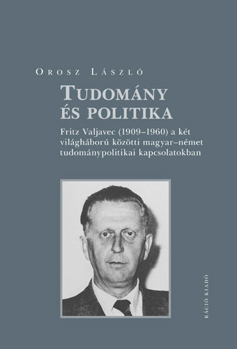 Orosz Lszl - Tudomny s politika - Fritz Valjavec (1909-1960) a kt vilghbor kztti magyar-nmet tudomnypolitikai kapcsolatokban