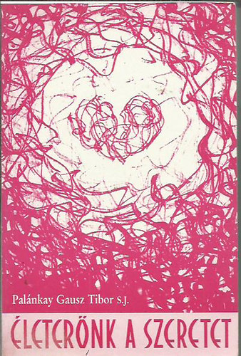 Palánkay Gausz Tibor S. J. - Életerőnk a szeretet (A szeretet aszkétikája és misztikája I.)