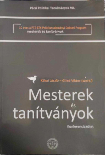 Glied Viktor  K�kai L�szl� (szerk.) - Mesterek �s tan�tv�nyok - konferenciak�tet - 10 �ves a PTE BTK politikatudom�nyi doktori program