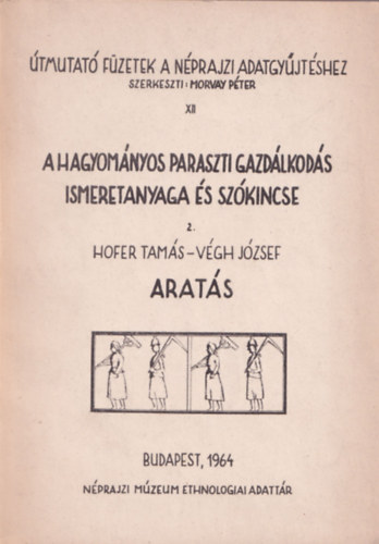 Hofer Tams-Vgh Jzsef - A hagyomnyos paraszti gazdlkods ismeretanyaga s szkincse 2:Arats