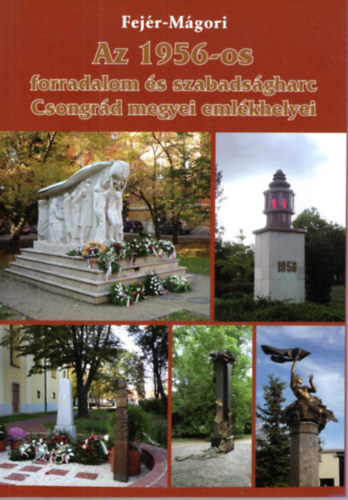 M�gori S�ndor Fej�r D�nes - Az 1956-os forradalom �s szabads�gharc Csongr�d megyei eml�khelyei