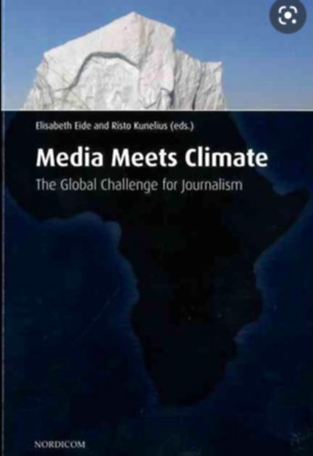 Elisabeth Eide - Risto Kunelius szerk - szerk - Media meets climate : the global challenge for journalism : The global challenge for journalism