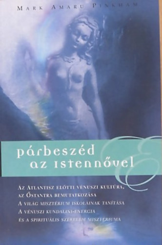 Mark Amaru Pinkham - P�rbesz�d az istenn�vel  - AZ ATLANTISZ EL�TTI V�NUSZI KULT�RA/AZ �STANTRA BEMUTATKOZ�SA/A VIL�G MISZT�RIUM ISKOL�INAK TAN�T�SA/A V�NUSZI KUNDALINI-ENERGIA �S A SPIRITU�LIS SZERELEM MISZT�RIUMA