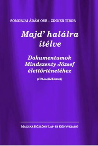 Somorjai �d�m OSB; Zinner Tibor - Majd' hal�lra �t�lve - Dokumentumok Mindszenty J�zsef �lett�rt�net�hez