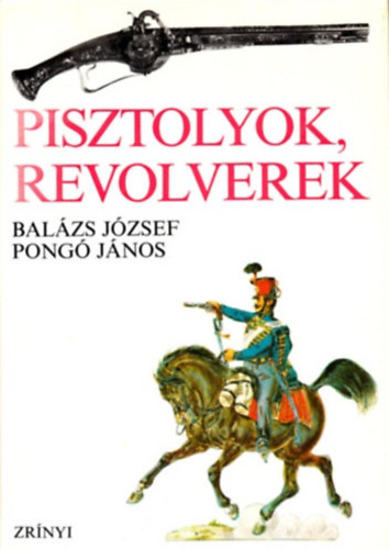 Balzs Jzsef-Pong Jnos - Pisztolyok, revolverek
