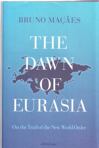 Bruno Macaes - The Dawn of Eurasia - On the Trail of the New World Order