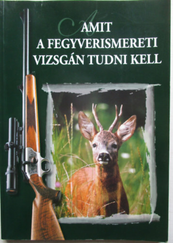 Falvassy Andrs  (szerk.) - Amit a fegyverismereti vizsgn tudni kell (6. tdolgozott kiads)