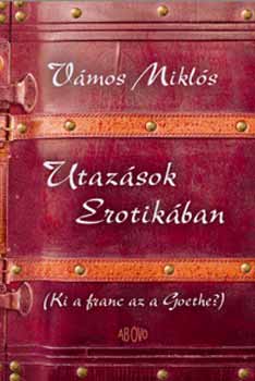 Vmos Mikls - Utazsok Erotikban (Ki a franc az a Goethe?)