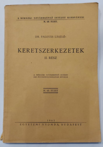 Dr. Palots Lszl - Keretszerkezetek II. rsz - A Mrnki Tovbbkpz Intzet 1943. vi tanfolyamainak anyaga (A mrnki Tovbbkpz Intzet Kiadvnyai M. 60. fzet)