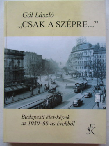 Gl Lszl - ,, Csak a szpre...'' (Budapesti let-kpek az 1950-60-as vekbl)
