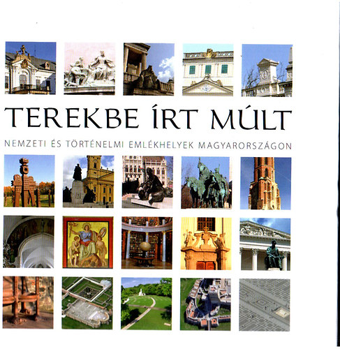 Papp Gábor  (főszerkesztő) - Terekbe írt múlt- Nemzeti és történelmi emlékhelyek Magyarországon