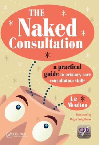 Roger Neighbour - The Naked Consultation: A Practical Guide to Primary Care Consultation Skills (A meztelen konzult�ci�: Gyakorlati �tmutat� az alapell�t�si konzult�ci�s k�szs�gekhez angol nyelven)