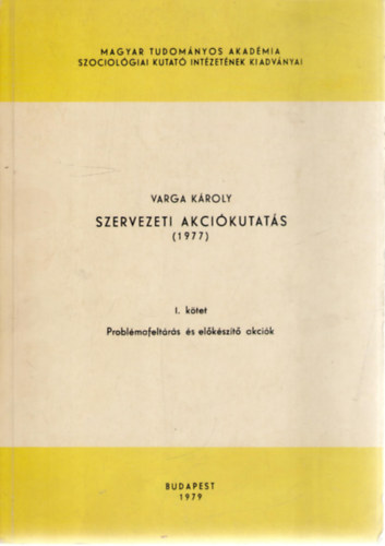 Varga Kroly - Szervezeti akcikutats (1977) - I. ktet: Problmafeltrs s elkszt akcik