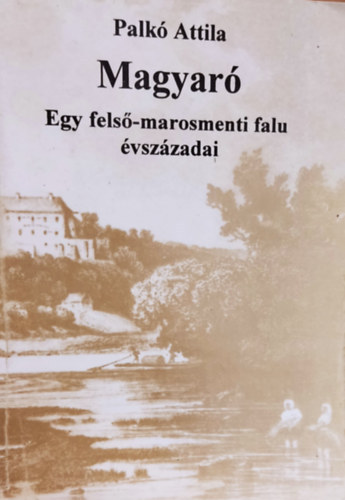 Palk� Attila - Magyar�- Egy fels�-marosmenti falu �vsz�zadai