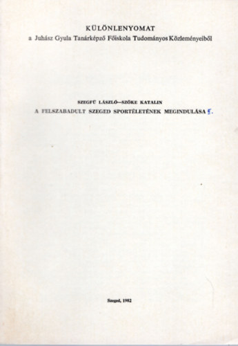 Szke Katalin Szegf Lszl - A felszabadult Szeged sportletnek megindulsa II.-Klnlenyomat  a Juhsz Gyula Tanrkpz Fiskola Tudomnyos Kzlemnyeibl