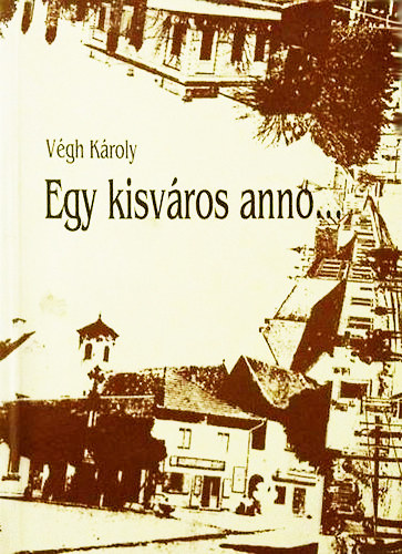 V�gh K�roly - Egy kisv�ros anno... Szentendre szellemi arculata a sz�zadfordul�t�l a m�sodik vil�gh�bor�ig