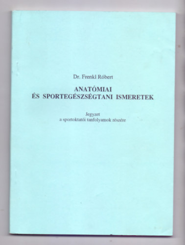 Dr. Frenkl R�bert - Anat�miai �s sporteg�szs�gtani ismeretek (Jegyzet a sportoktat�i tanfolyamok r�sz�re)