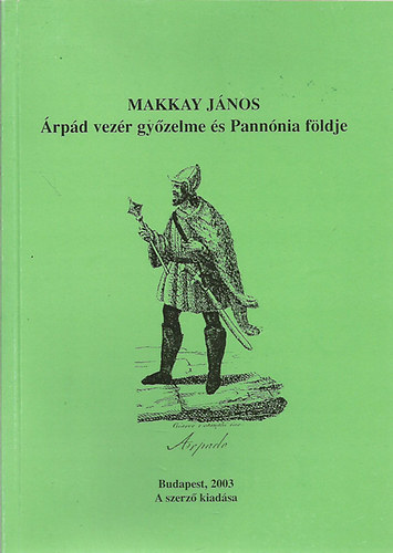 Makkay János - Árpád vezér győzelme és Pannónia földje