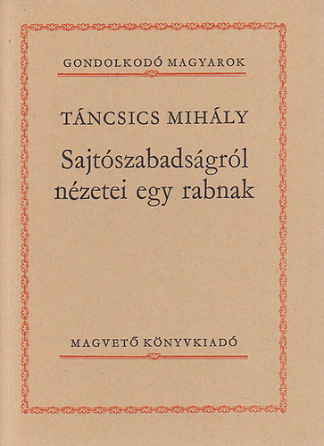 Táncsics Mihály - Sajtószabadságról nézetei egy rabnak (Gondolkodó magyarok)