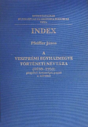 Index Pfeiffer Jnos A Veszprmi Egyhzmegye Trtneti Nvtra (1630-1950) pspkei, kanonokjai, papjai c. mvhez