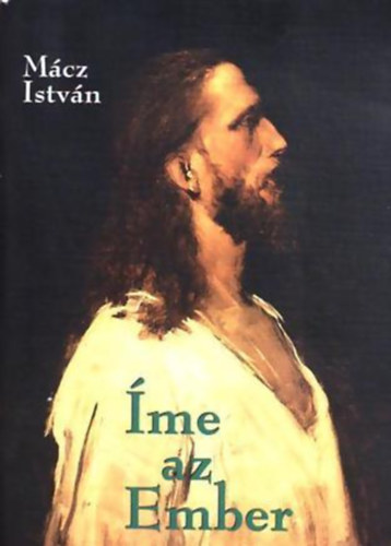 Mácz István - Íme az ember - Jézussal a harmadik évezredbe