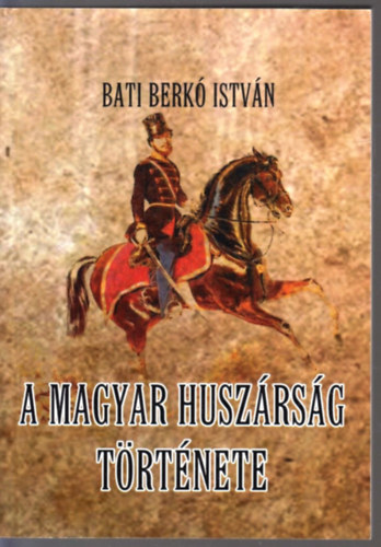 Bati Berk� Istv�n - A magyar husz�rs�g t�rt�nete
