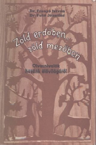 Dr. Franyó István; Dr. Futó Józsefné - Zöld erdőben, zöld mezőben... - Olvasnivalók hazánk élővilágáról