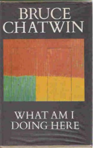 Bruce Chatwin - What Am I Doing Here